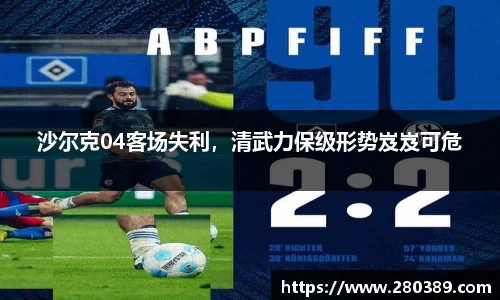 沙尔克04客场失利，清武力保级形势岌岌可危