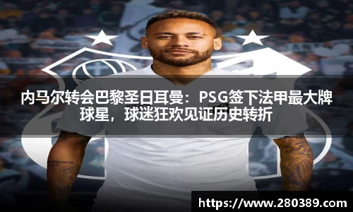 内马尔转会巴黎圣日耳曼：PSG签下法甲最大牌球星，球迷狂欢见证历史转折