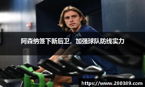 阿森纳签下新后卫，加强球队防线实力