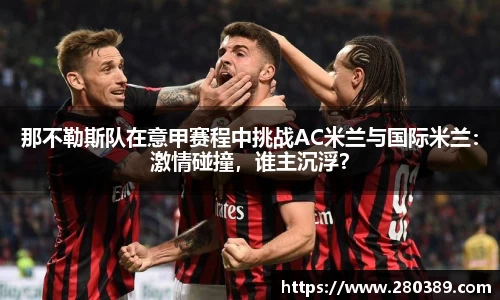 那不勒斯队在意甲赛程中挑战AC米兰与国际米兰：激情碰撞，谁主沉浮？
