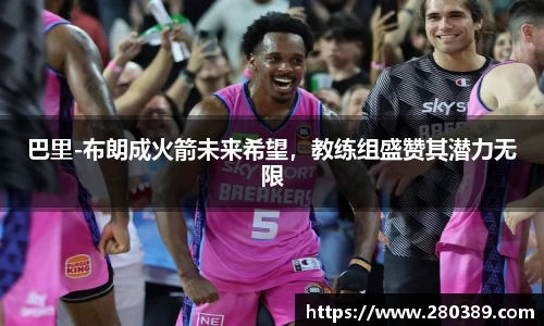 巴里-布朗成火箭未来希望，教练组盛赞其潜力无限