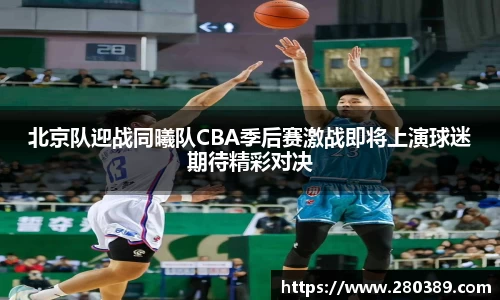 北京队迎战同曦队CBA季后赛激战即将上演球迷期待精彩对决