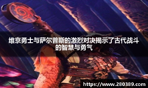 维京勇士与萨尔普斯的激烈对决揭示了古代战斗的智慧与勇气