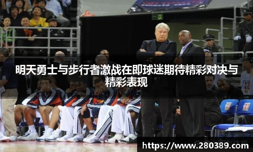 明天勇士与步行者激战在即球迷期待精彩对决与精彩表现