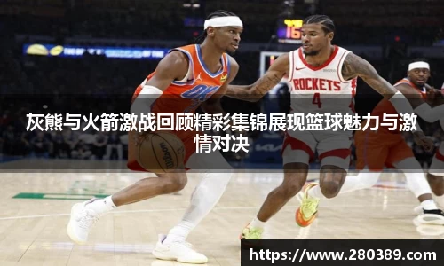灰熊与火箭激战回顾精彩集锦展现篮球魅力与激情对决