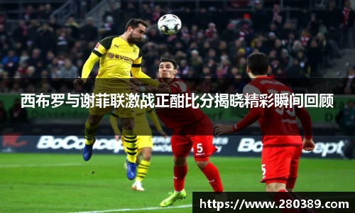 西布罗与谢菲联激战正酣比分揭晓精彩瞬间回顾