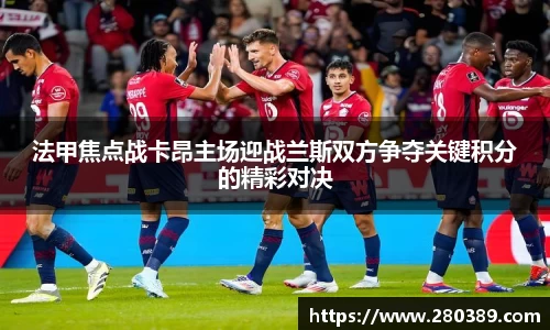 法甲焦点战卡昂主场迎战兰斯双方争夺关键积分的精彩对决