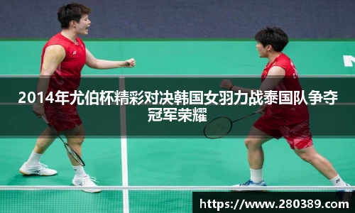 2014年尤伯杯精彩对决韩国女羽力战泰国队争夺冠军荣耀