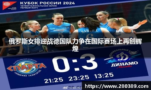 俄罗斯女排迎战德国队力争在国际赛场上再创辉煌