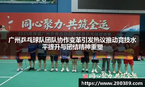 广州乒乓球队团队协作变革引发热议推动竞技水平提升与团结精神重塑