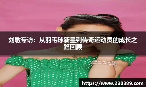 刘敏专访：从羽毛球新星到传奇运动员的成长之路回顾