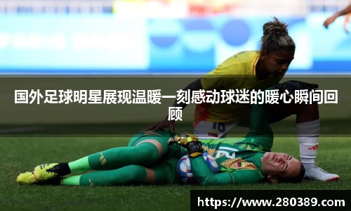 国外足球明星展现温暖一刻感动球迷的暖心瞬间回顾